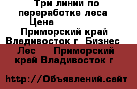 Три линии по переработке леса › Цена ­ 2 000 000 - Приморский край, Владивосток г. Бизнес » Лес   . Приморский край,Владивосток г.